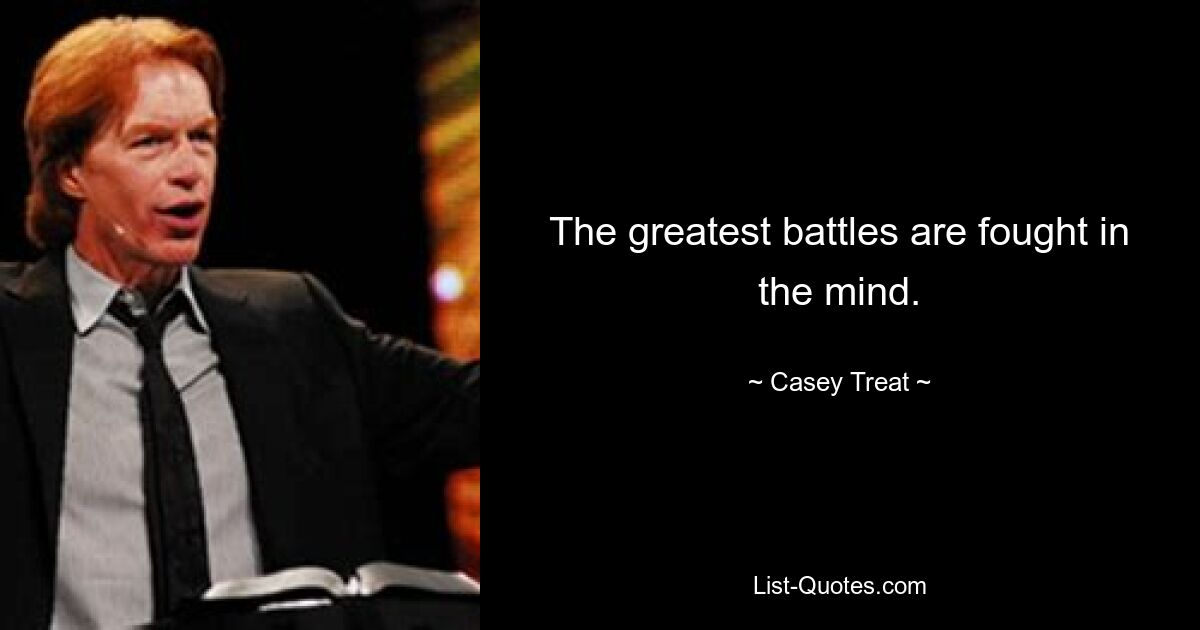 The greatest battles are fought in the mind. — © Casey Treat