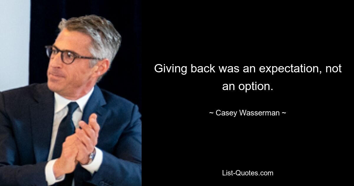 Giving back was an expectation, not an option. — © Casey Wasserman