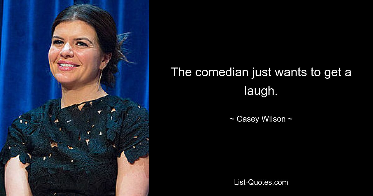 The comedian just wants to get a laugh. — © Casey Wilson