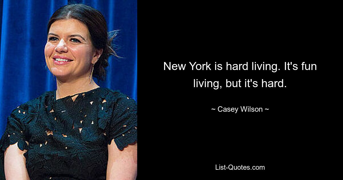 New York is hard living. It's fun living, but it's hard. — © Casey Wilson