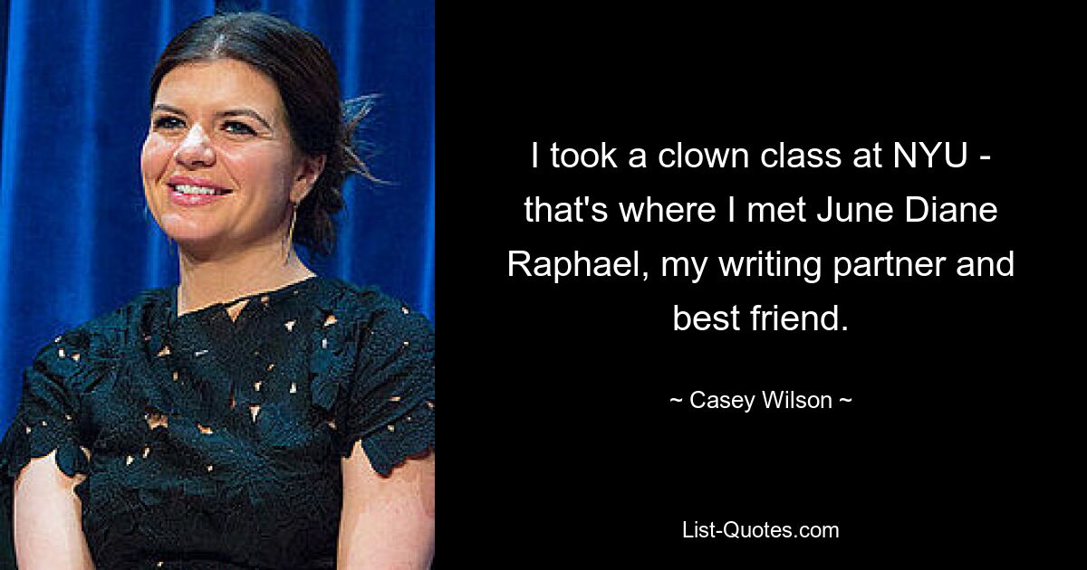 I took a clown class at NYU - that's where I met June Diane Raphael, my writing partner and best friend. — © Casey Wilson