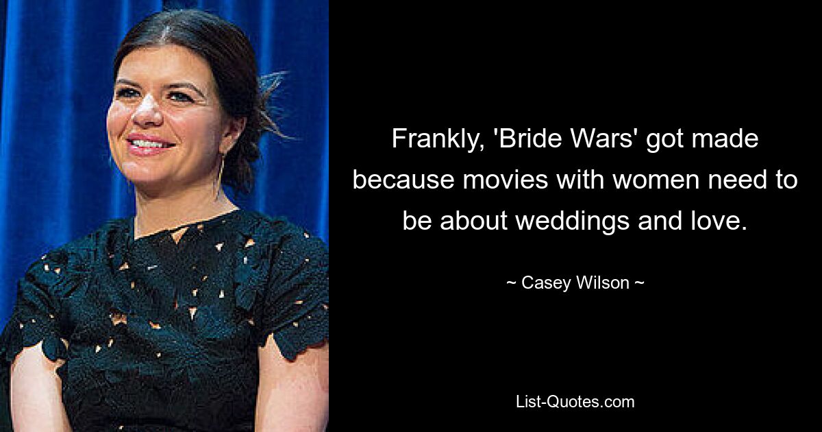 Frankly, 'Bride Wars' got made because movies with women need to be about weddings and love. — © Casey Wilson