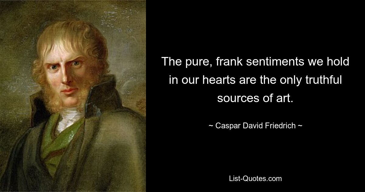 The pure, frank sentiments we hold in our hearts are the only truthful sources of art. — © Caspar David Friedrich