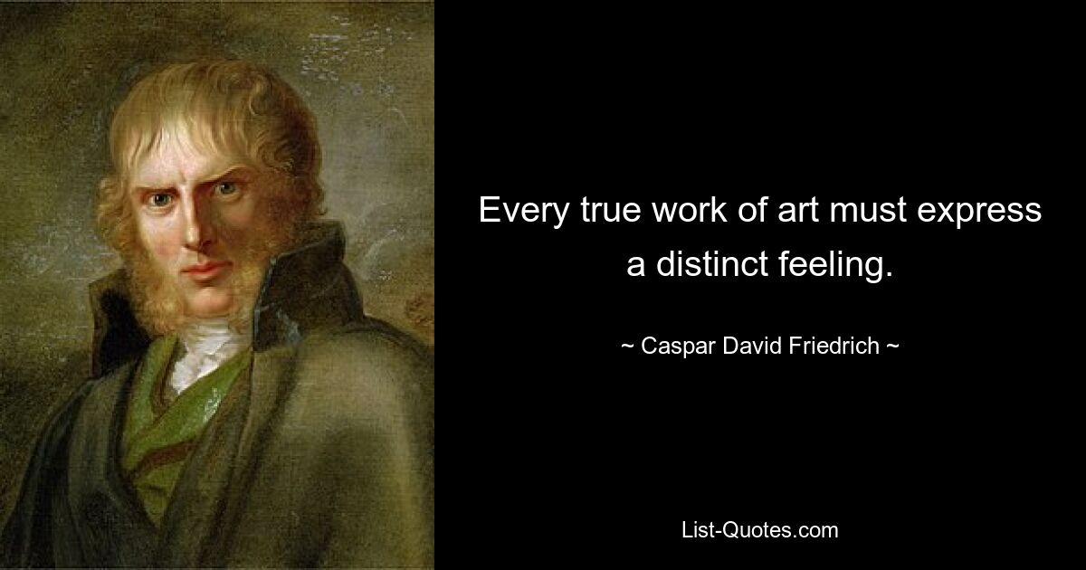 Every true work of art must express a distinct feeling. — © Caspar David Friedrich