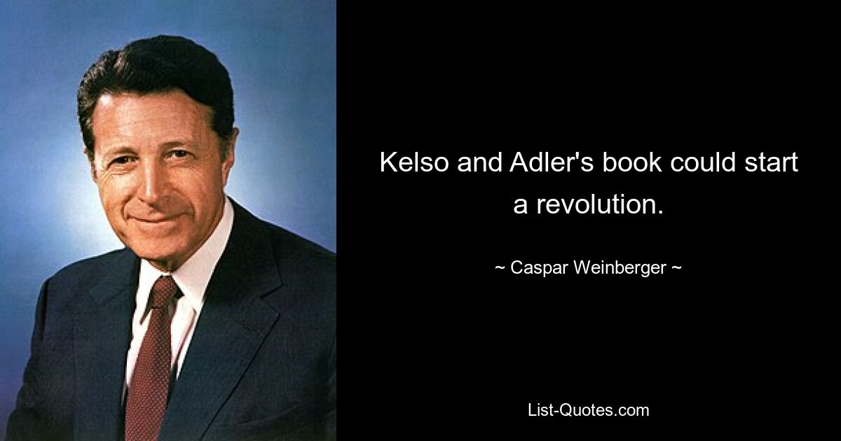 Kelso and Adler's book could start a revolution. — © Caspar Weinberger