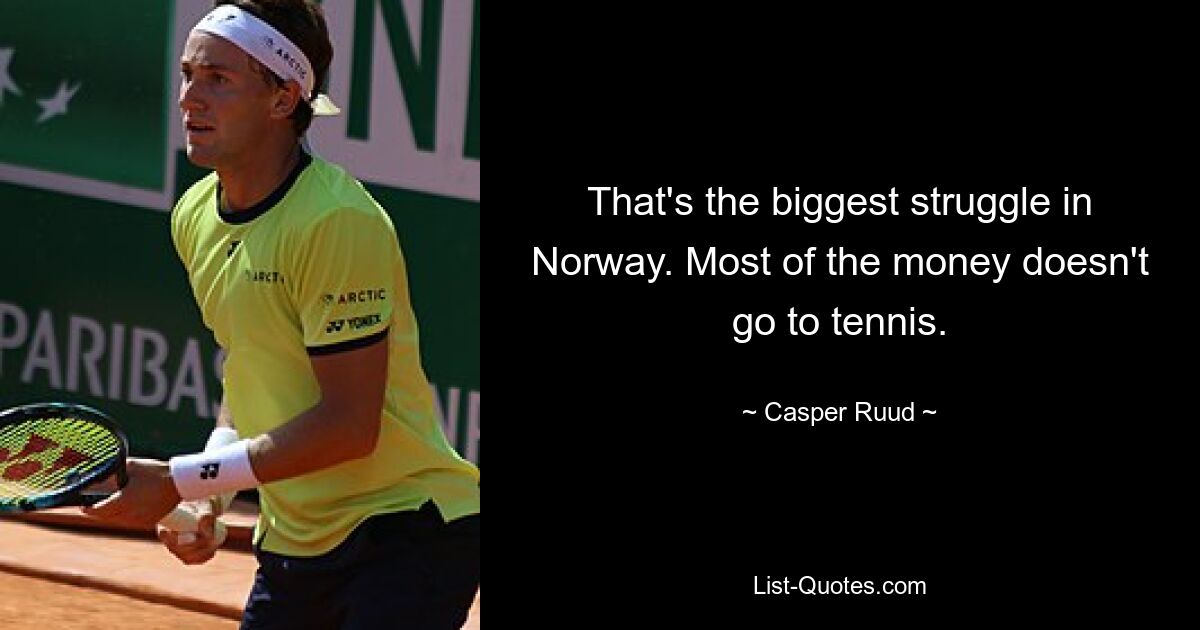 That's the biggest struggle in Norway. Most of the money doesn't go to tennis. — © Casper Ruud