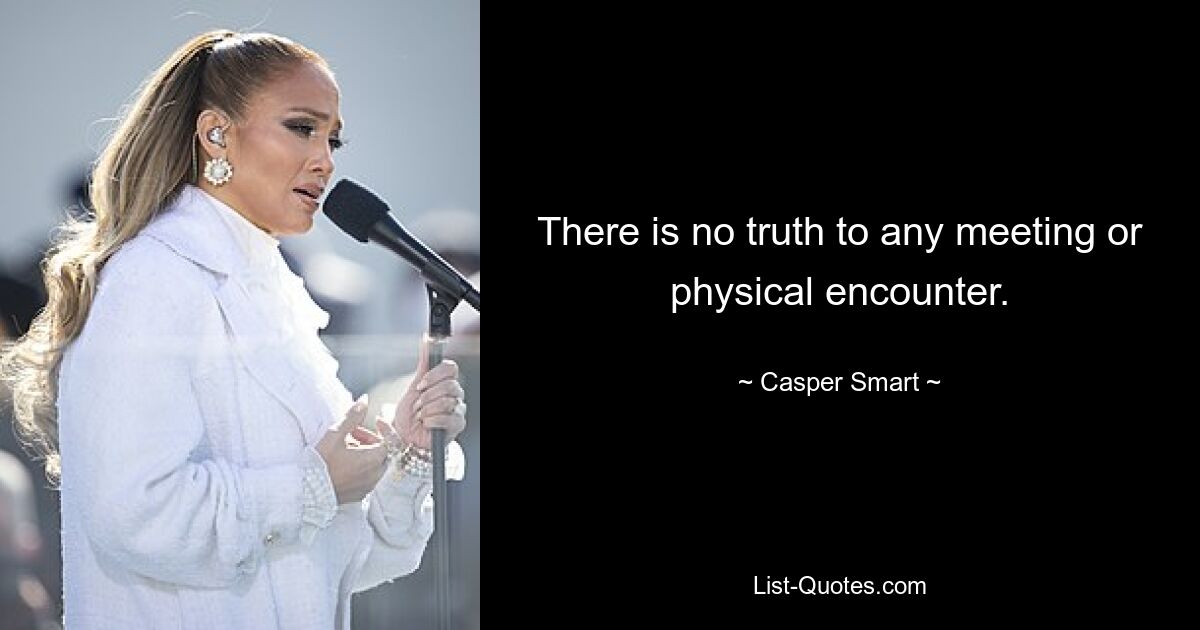 There is no truth to any meeting or physical encounter. — © Casper Smart