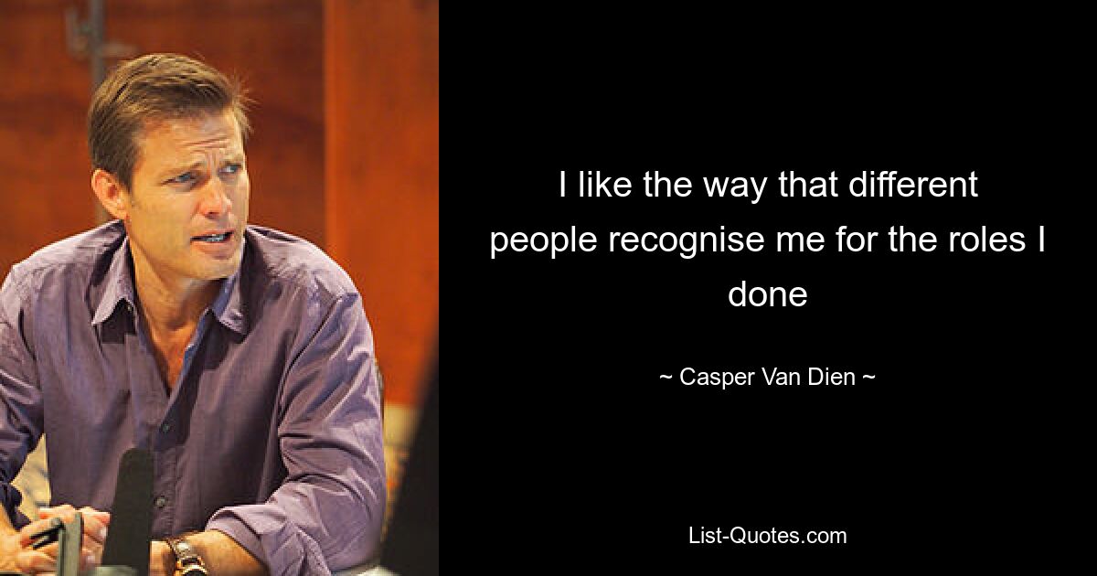 I like the way that different people recognise me for the roles I done — © Casper Van Dien