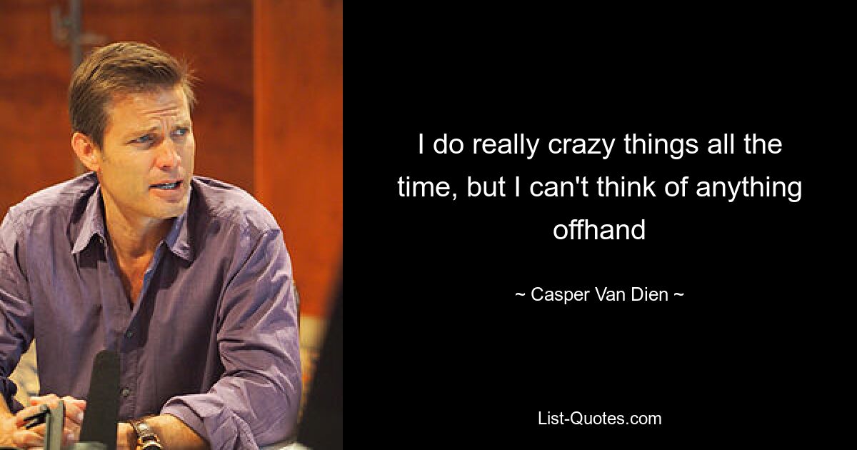 I do really crazy things all the time, but I can't think of anything offhand — © Casper Van Dien