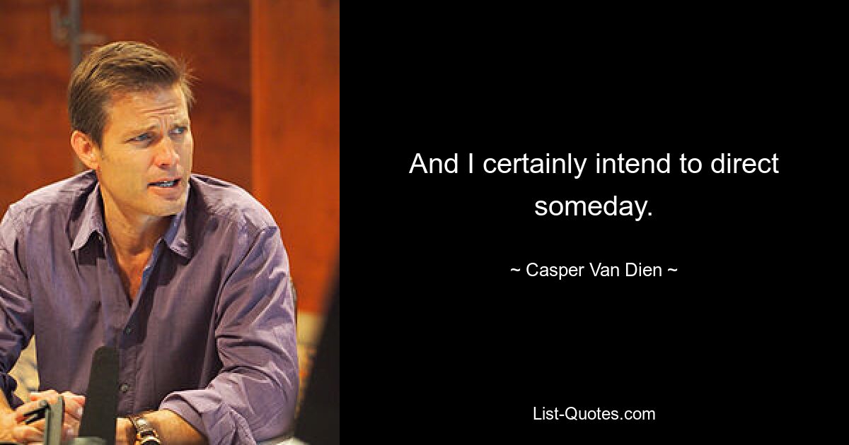 And I certainly intend to direct someday. — © Casper Van Dien