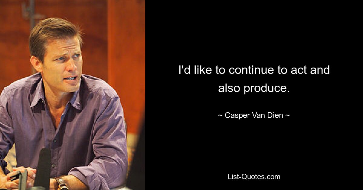 I'd like to continue to act and also produce. — © Casper Van Dien