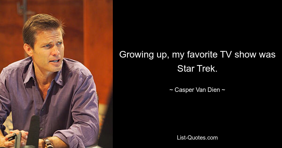 Growing up, my favorite TV show was Star Trek. — © Casper Van Dien