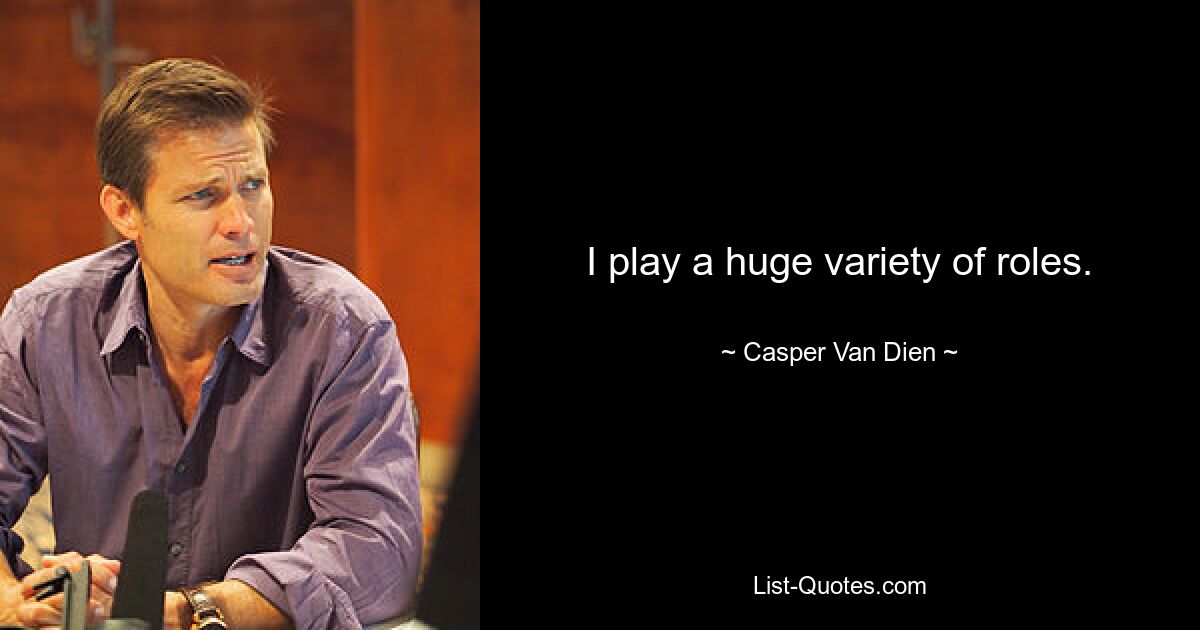 I play a huge variety of roles. — © Casper Van Dien