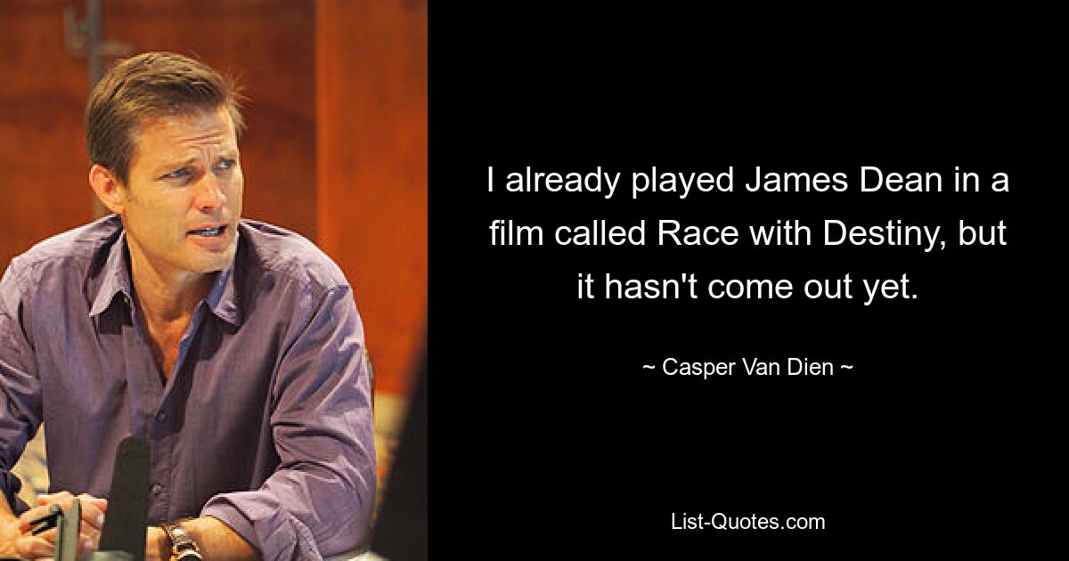 I already played James Dean in a film called Race with Destiny, but it hasn't come out yet. — © Casper Van Dien