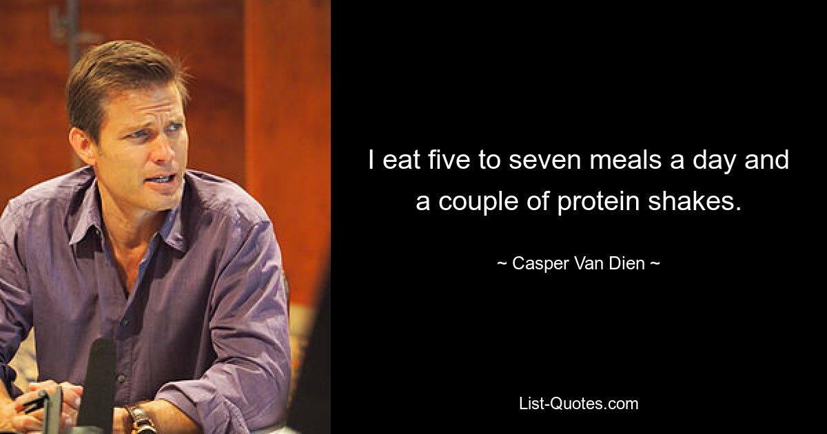 I eat five to seven meals a day and a couple of protein shakes. — © Casper Van Dien