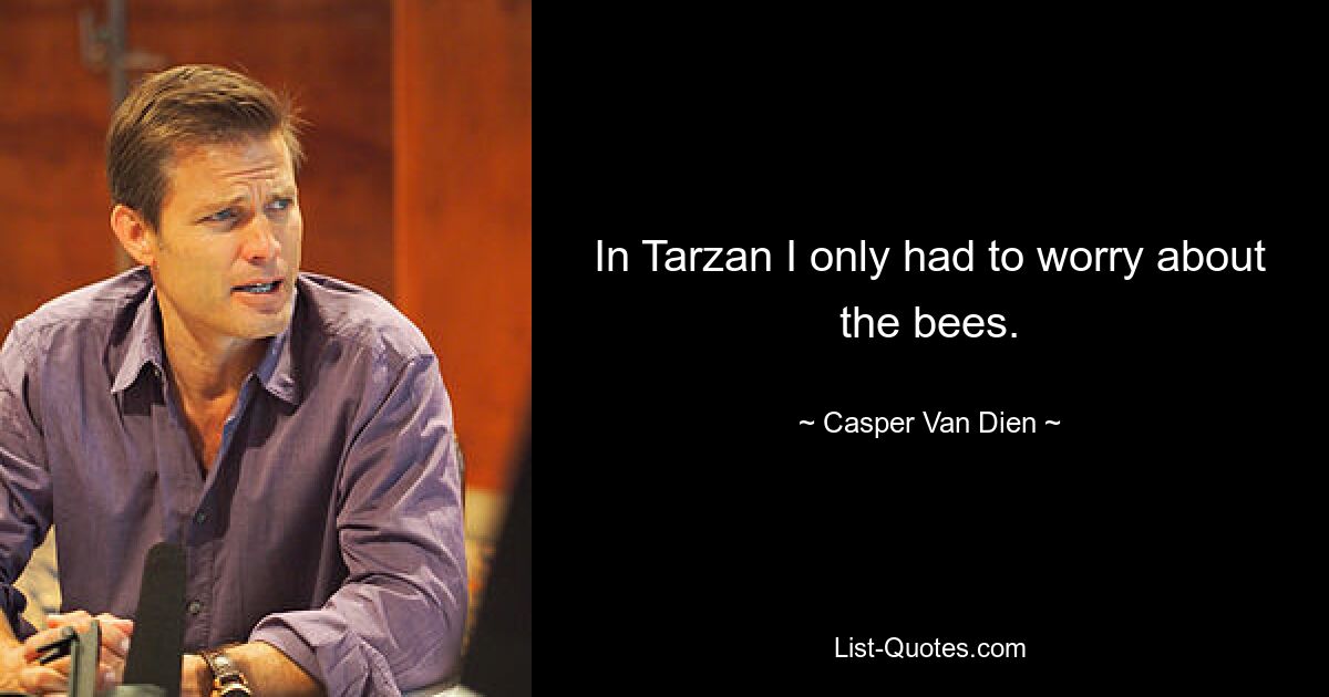 In Tarzan I only had to worry about the bees. — © Casper Van Dien