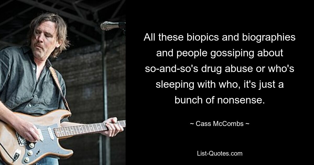 All these biopics and biographies and people gossiping about so-and-so's drug abuse or who's sleeping with who, it's just a bunch of nonsense. — © Cass McCombs