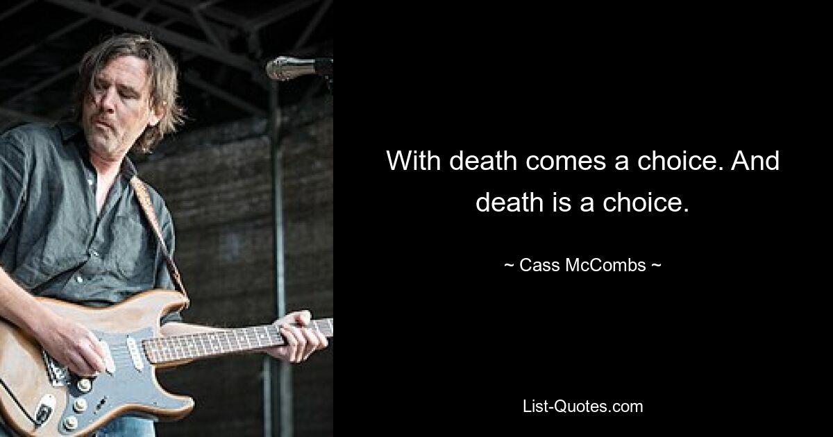 With death comes a choice. And death is a choice. — © Cass McCombs