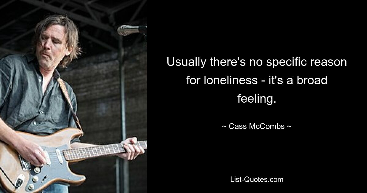 Usually there's no specific reason for loneliness - it's a broad feeling. — © Cass McCombs