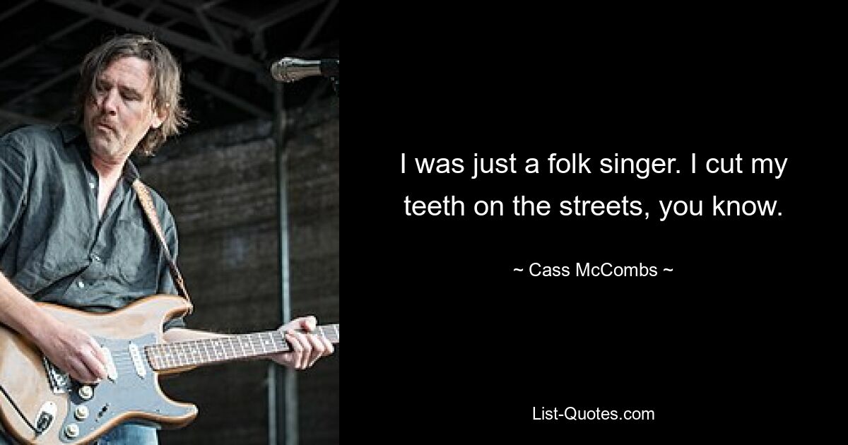 I was just a folk singer. I cut my teeth on the streets, you know. — © Cass McCombs