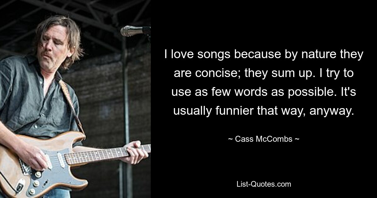 I love songs because by nature they are concise; they sum up. I try to use as few words as possible. It's usually funnier that way, anyway. — © Cass McCombs