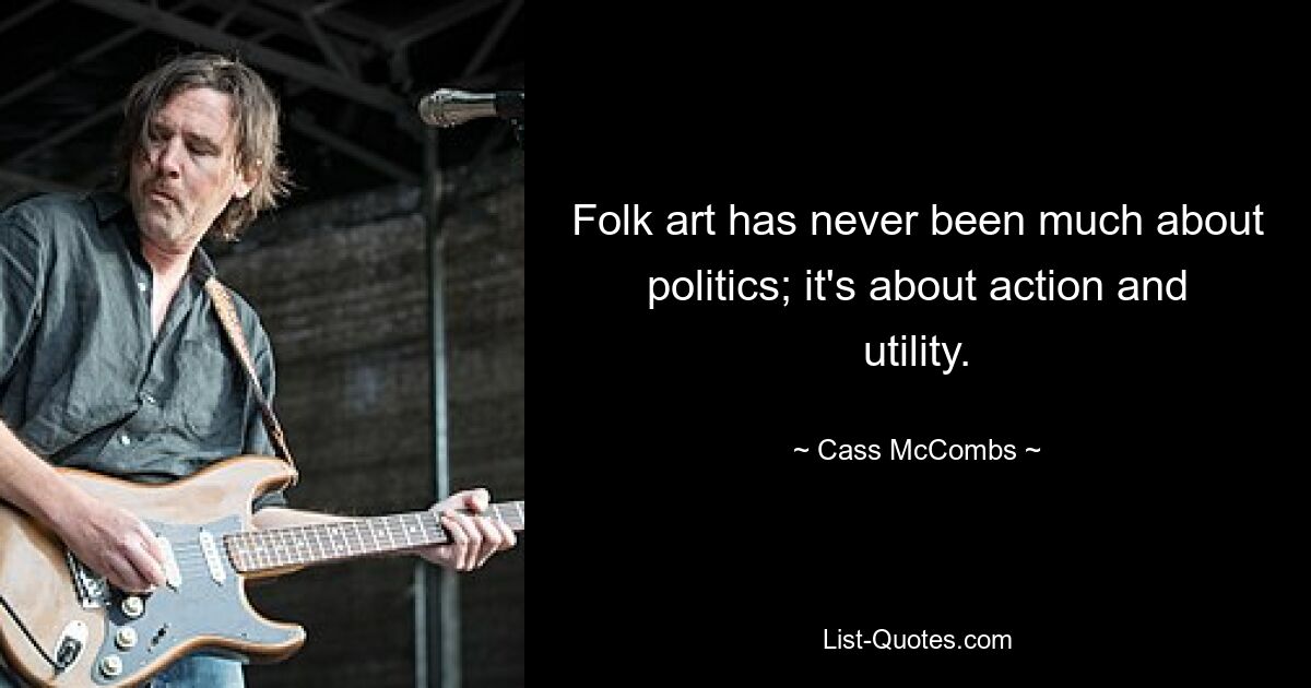 Folk art has never been much about politics; it's about action and utility. — © Cass McCombs