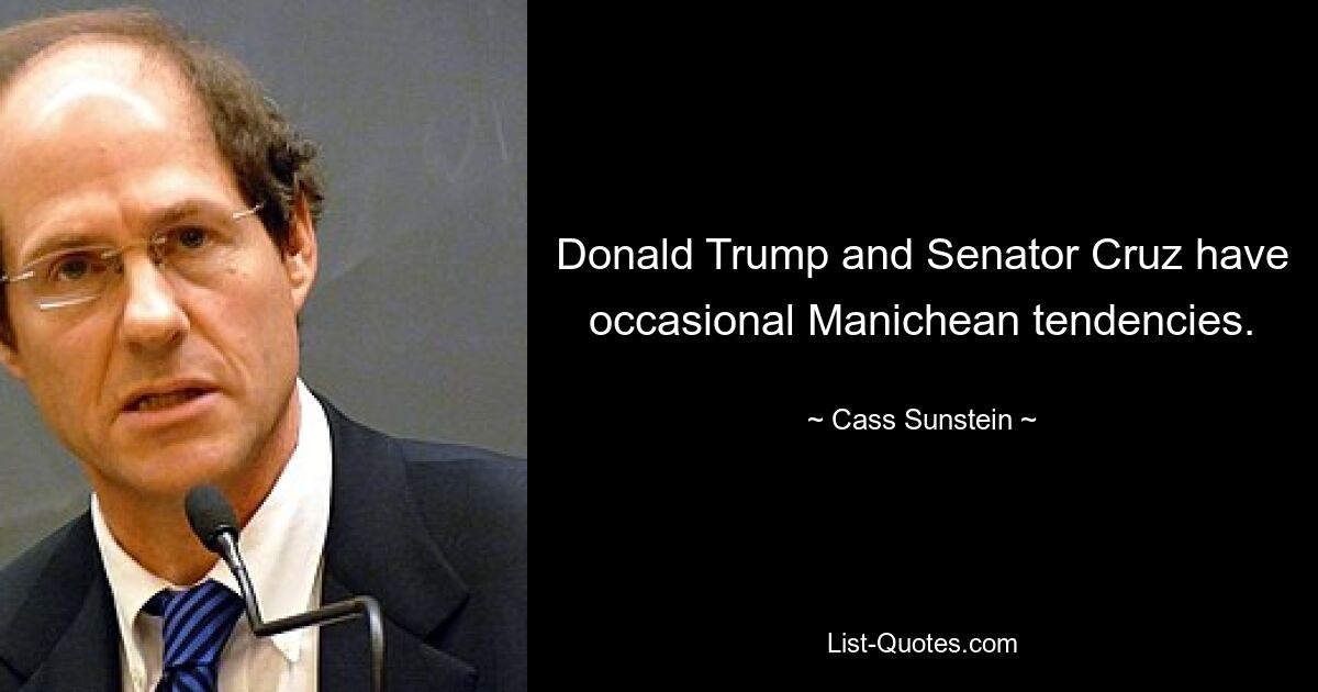 Donald Trump and Senator Cruz have occasional Manichean tendencies. — © Cass Sunstein