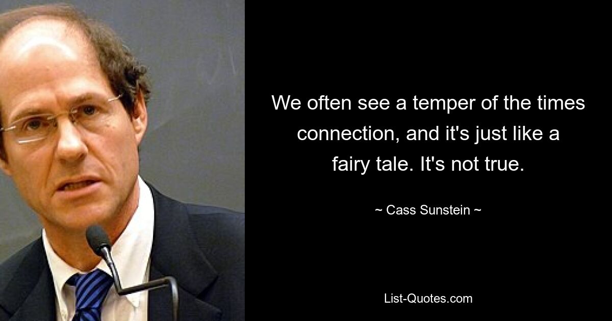 We often see a temper of the times connection, and it's just like a fairy tale. It's not true. — © Cass Sunstein