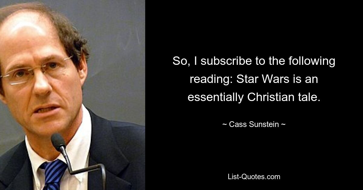 So, I subscribe to the following reading: Star Wars is an essentially Christian tale. — © Cass Sunstein