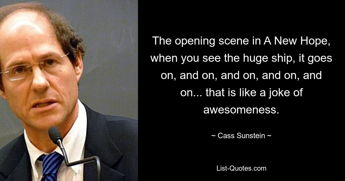 The opening scene in A New Hope, when you see the huge ship, it goes on, and on, and on, and on, and on... that is like a joke of awesomeness. — © Cass Sunstein