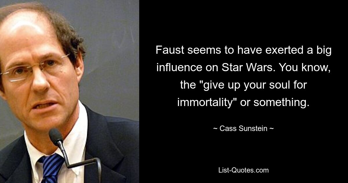 Faust seems to have exerted a big influence on Star Wars. You know, the "give up your soul for immortality" or something. — © Cass Sunstein