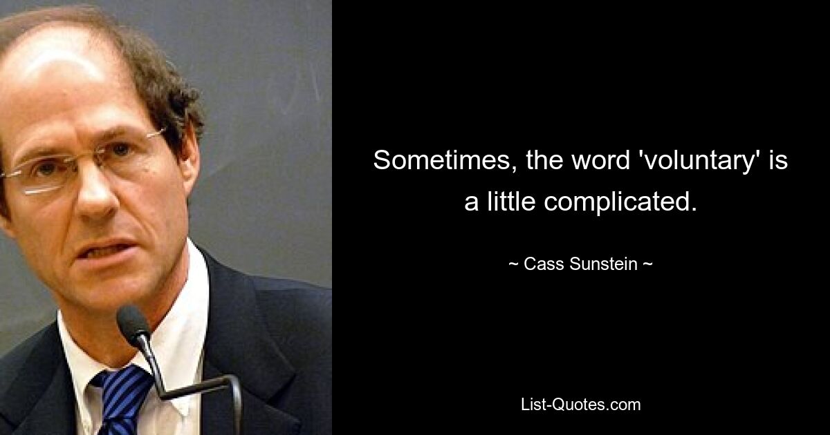 Sometimes, the word 'voluntary' is a little complicated. — © Cass Sunstein