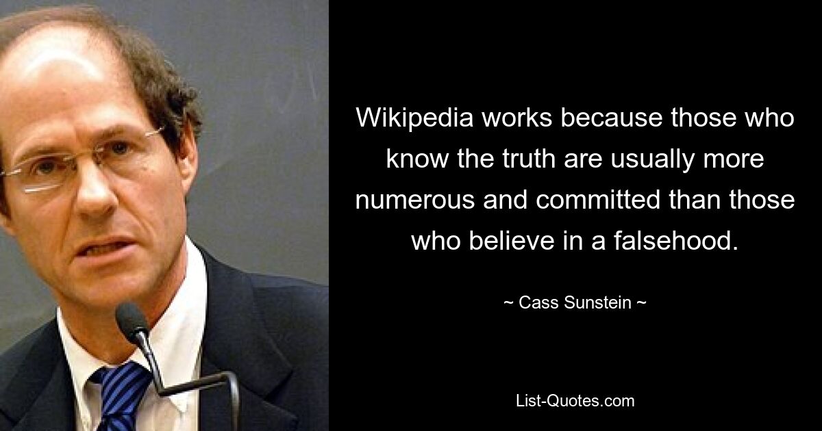 Википедия работает, потому что тех, кто знает правду, обычно больше и преданных своему делу, чем тех, кто верит в ложь. — © Касс Санстейн