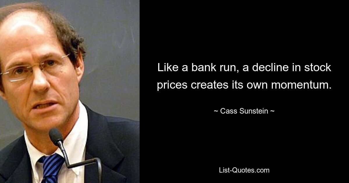 Like a bank run, a decline in stock prices creates its own momentum. — © Cass Sunstein