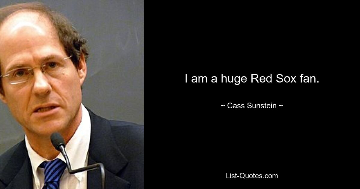 I am a huge Red Sox fan. — © Cass Sunstein