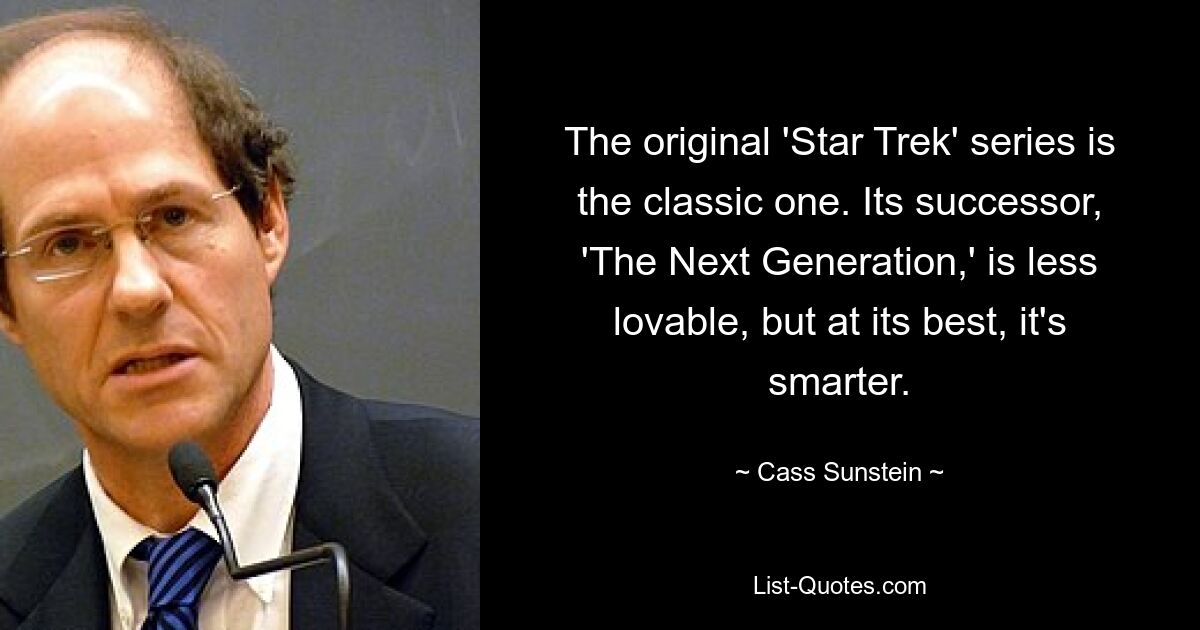 The original 'Star Trek' series is the classic one. Its successor, 'The Next Generation,' is less lovable, but at its best, it's smarter. — © Cass Sunstein