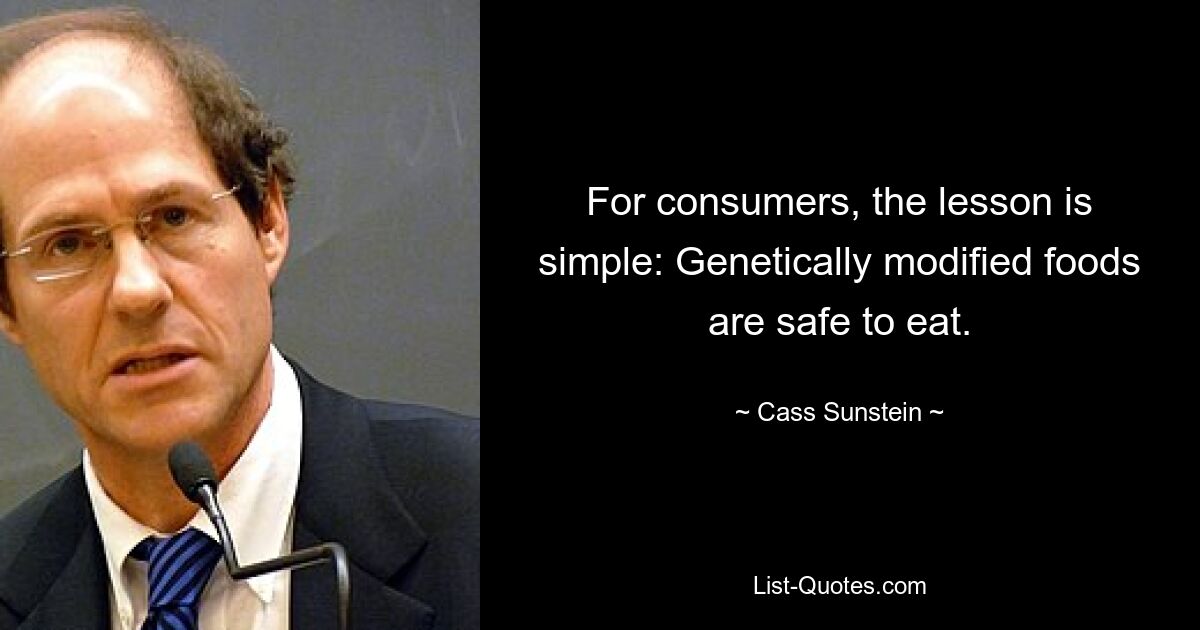 For consumers, the lesson is simple: Genetically modified foods are safe to eat. — © Cass Sunstein