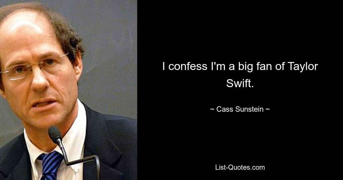 I confess I'm a big fan of Taylor Swift. — © Cass Sunstein