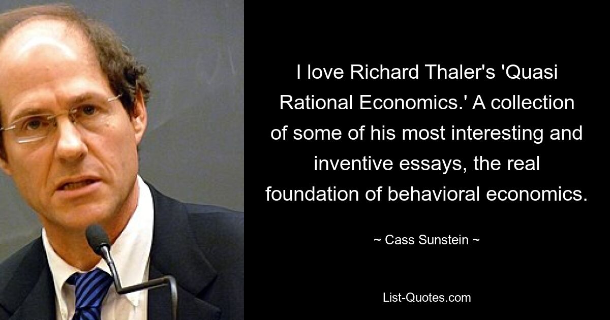 I love Richard Thaler's 'Quasi Rational Economics.' A collection of some of his most interesting and inventive essays, the real foundation of behavioral economics. — © Cass Sunstein