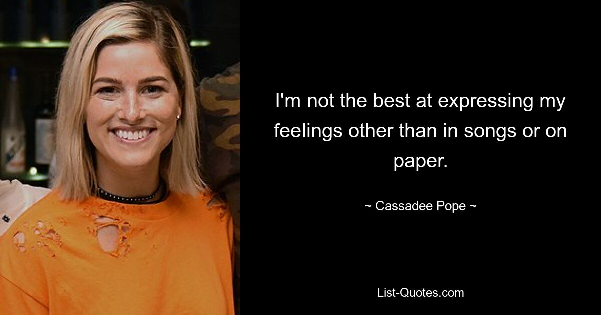 I'm not the best at expressing my feelings other than in songs or on paper. — © Cassadee Pope