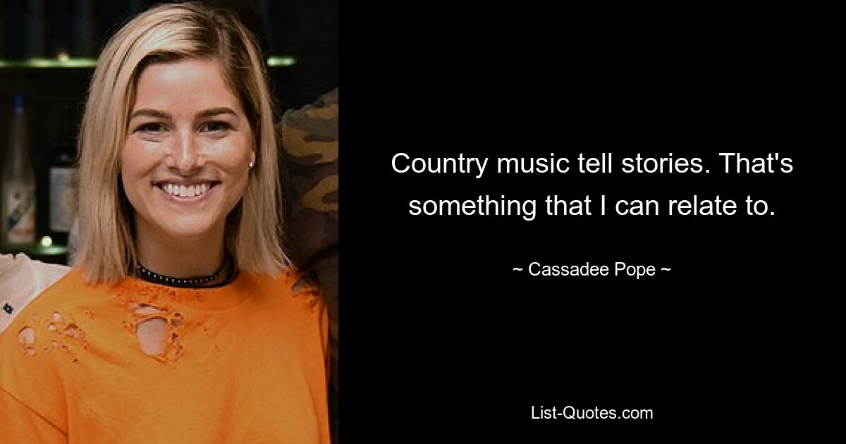 Country music tell stories. That's something that I can relate to. — © Cassadee Pope