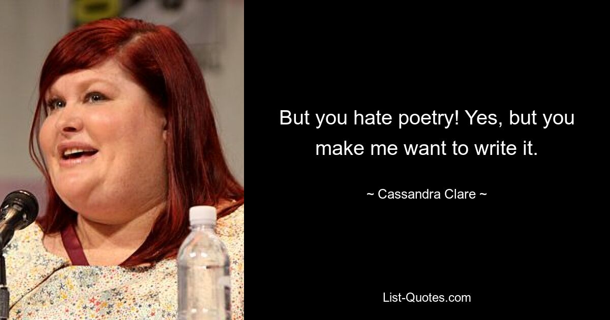 But you hate poetry! Yes, but you make me want to write it. — © Cassandra Clare