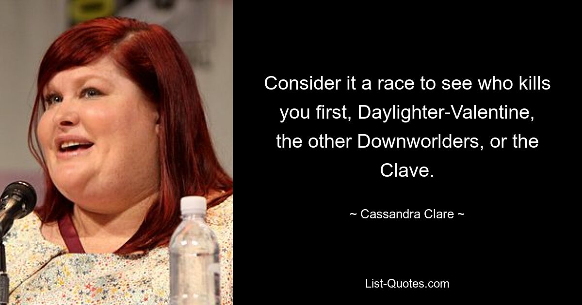 Consider it a race to see who kills you first, Daylighter-Valentine, the other Downworlders, or the Clave. — © Cassandra Clare