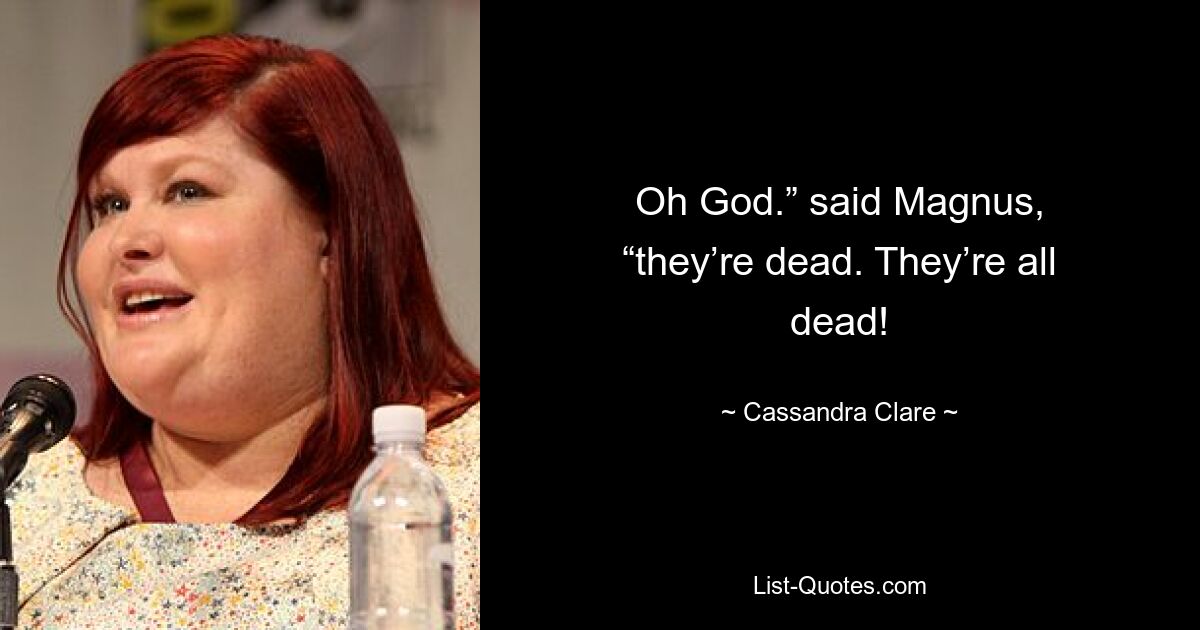 Oh God.” said Magnus, “they’re dead. They’re all dead! — © Cassandra Clare