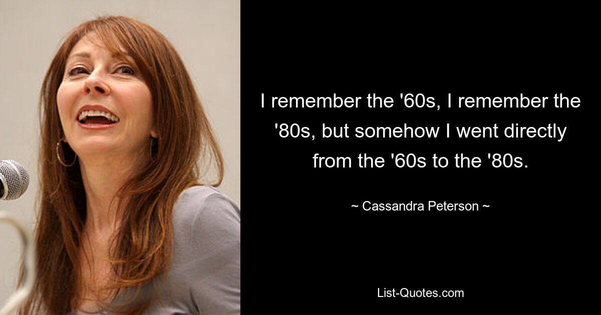 I remember the '60s, I remember the '80s, but somehow I went directly from the '60s to the '80s. — © Cassandra Peterson