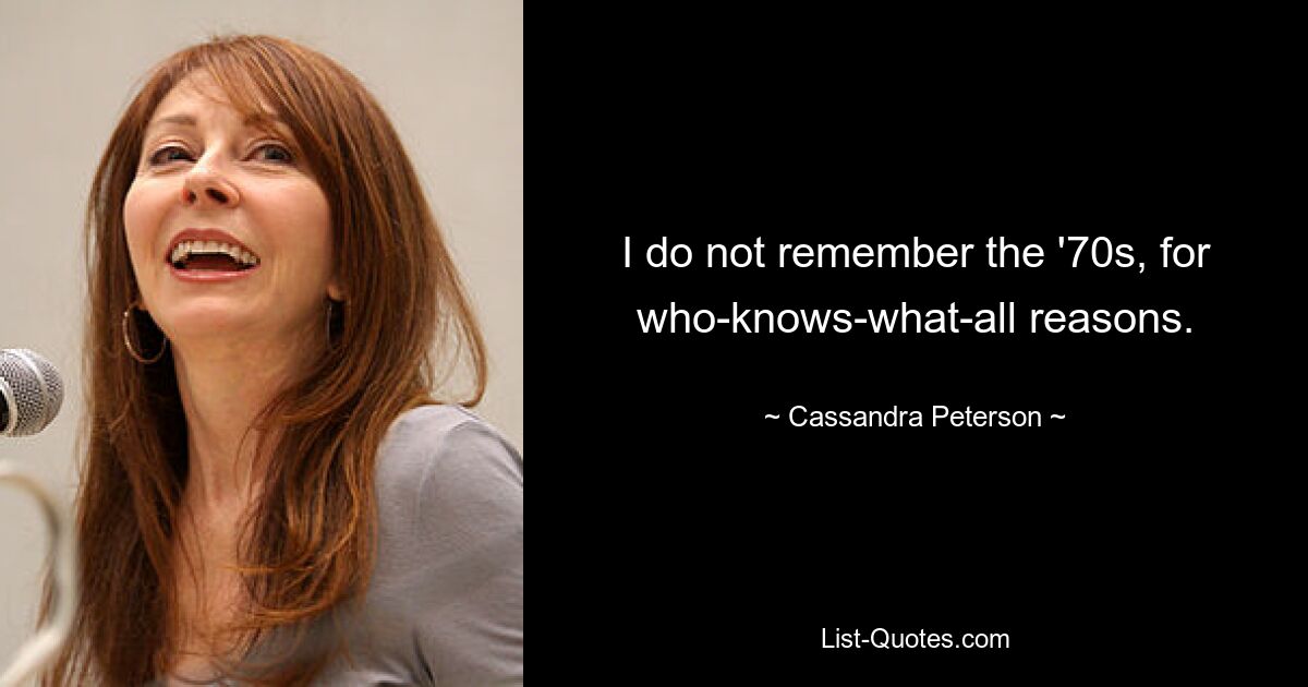 I do not remember the '70s, for who-knows-what-all reasons. — © Cassandra Peterson