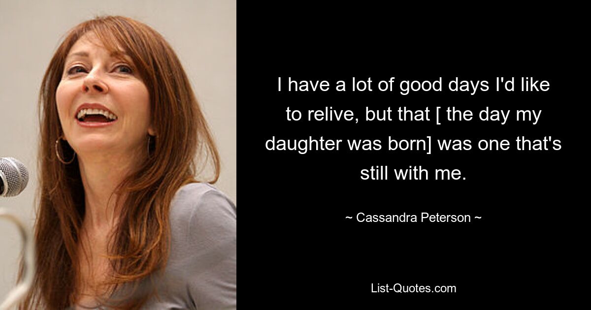 I have a lot of good days I'd like to relive, but that [ the day my daughter was born] was one that's still with me. — © Cassandra Peterson