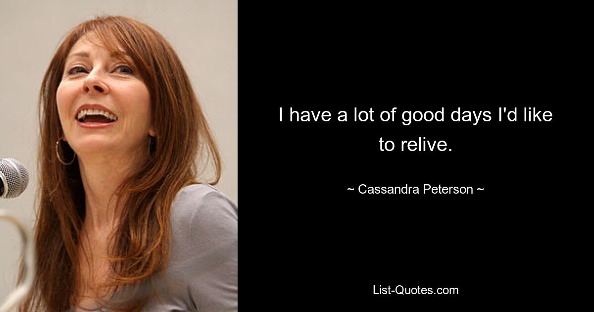 I have a lot of good days I'd like to relive. — © Cassandra Peterson