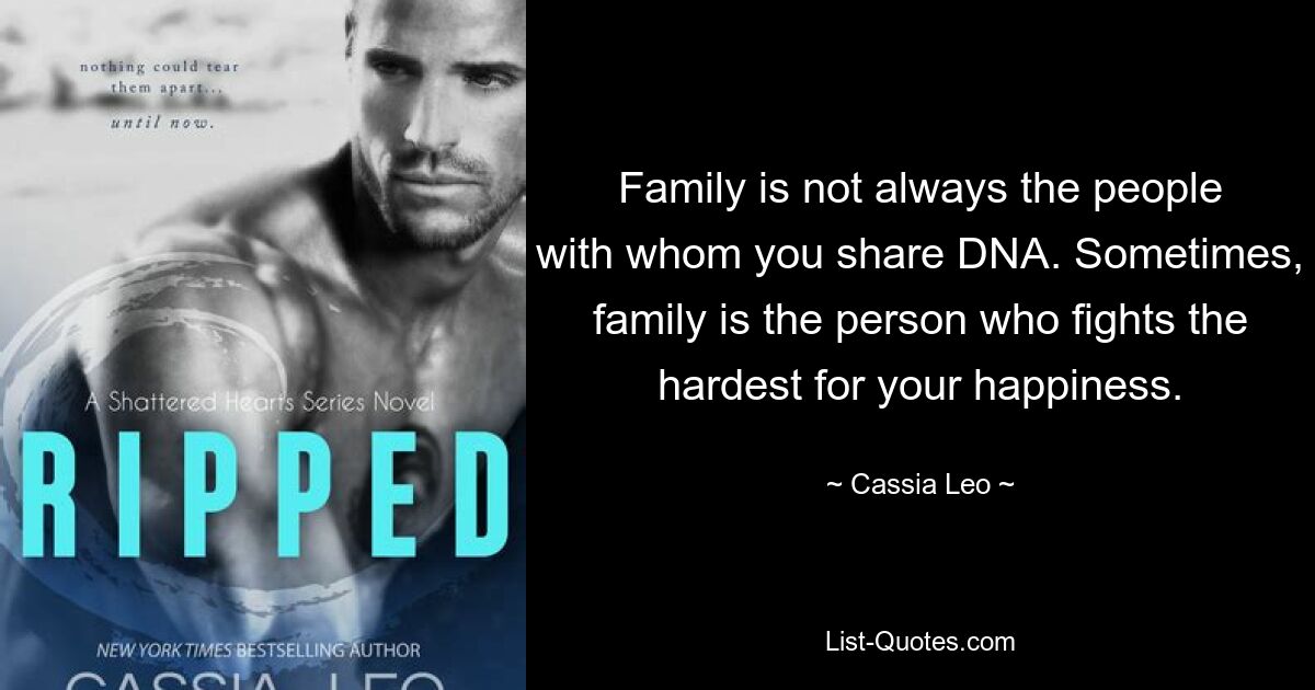 Family is not always the people with whom you share DNA. Sometimes, family is the person who fights the hardest for your happiness. — © Cassia Leo