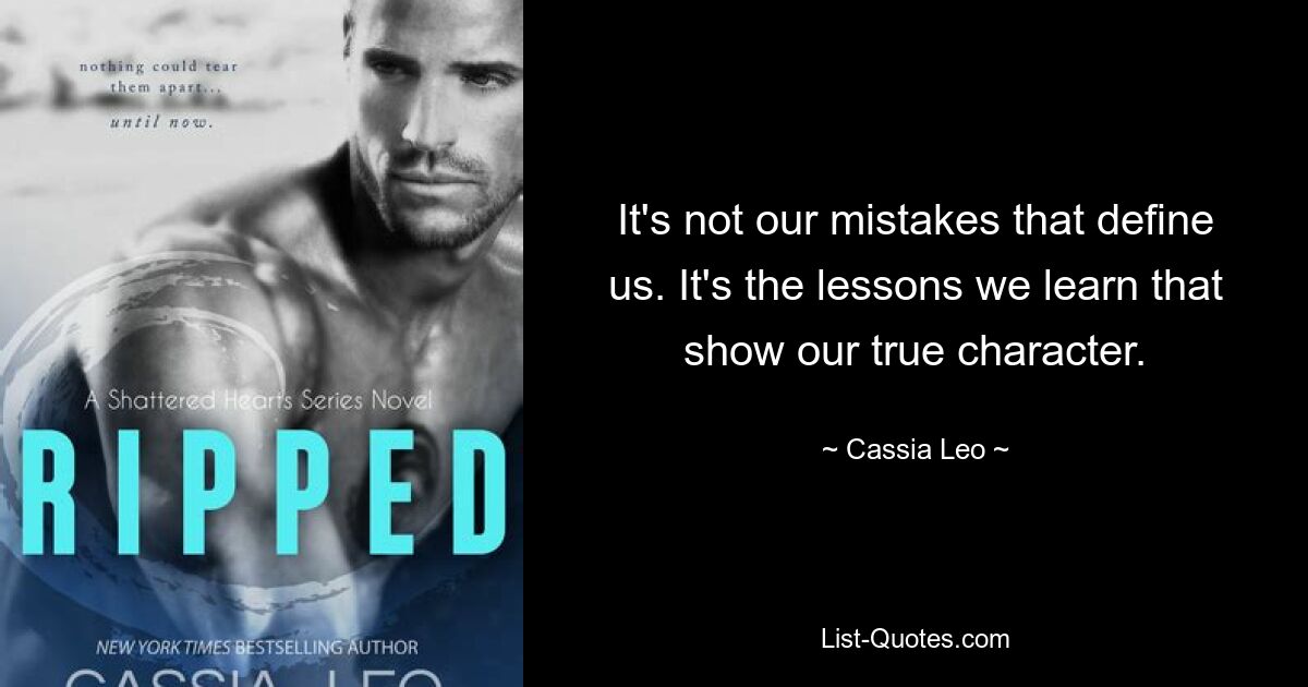 It's not our mistakes that define us. It's the lessons we learn that show our true character. — © Cassia Leo